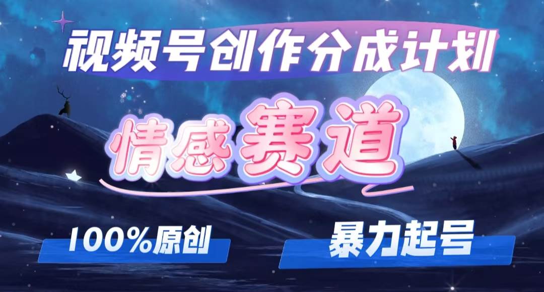 详解视频号创作者分成项目之情感赛道，暴力起号，可同步多平台，实现睡…-布丁源码-专业的网站源码代码分享平台!