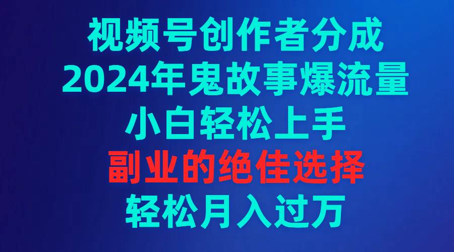 视频号创作者分成，2024年鬼故事爆流量，小白轻松上手，副业的绝佳选择…-布丁源码-专业的网站源码代码分享平台!