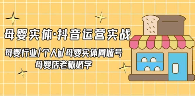 母婴实体·抖音运营实战 母婴行业·个人ip·母婴实体同城号 母婴店老板必学-布丁源码-专业的网站源码代码分享平台!