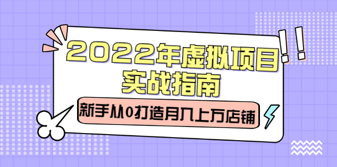 2022年虚拟项目实战指南，新手从0打造月入上万店铺【视频课程】-布丁源码-专业的网站源码代码分享平台!