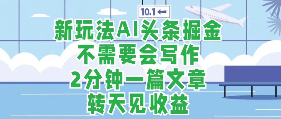 新玩法AI头条掘金，顺应大局总不会错，2分钟一篇原创文章，不需要会写作，AI自动生成，转天见收益，长久可操作，小白直接上手毫无压力-布丁源码-专业的网站源码代码分享平台!
