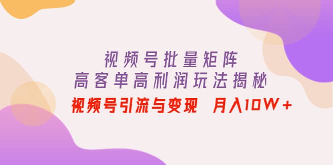 视频号批量矩阵的高客单高利润玩法揭秘-布丁源码-专业的网站源码代码分享平台!