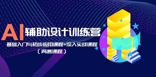 AI辅助设计训练营：基础入门与初步应用课程+深入实战课程（两套课程）-布丁源码-专业的网站源码代码分享平台!