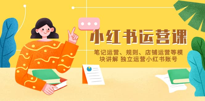 小红书·运营课，笔记运营、规则、店铺运营等模块讲解 独立运营小红书账号-布丁源码-专业的网站源码代码分享平台!