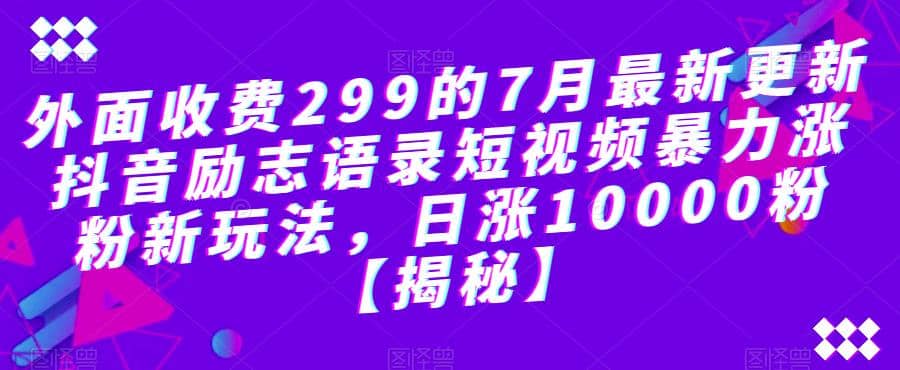 外面收费299的7月最新更新抖音励志语录短视频暴力涨粉新玩法，日涨10000粉【揭秘】-布丁源码-专业的网站源码代码分享平台!