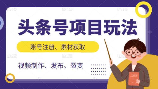 头条号项目玩法，从账号注册，素材获取到视频制作发布和裂变全方位教学-布丁源码-专业的网站源码代码分享平台!