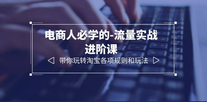 电商人必学的-流量实战进阶课：带你玩转淘宝各项规则和玩法（12节课）-布丁源码-专业的网站源码代码分享平台!