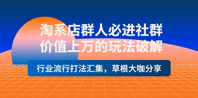 淘系店群人必进社群，价值上万的玩法破解，行业流行打法汇集，草根大咖分享-布丁源码-专业的网站源码代码分享平台!