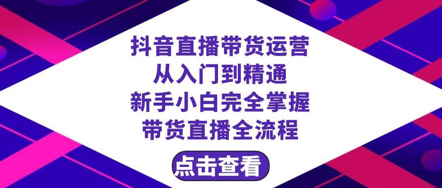 抖音直播带货 运营从入门到精通，新手完全掌握带货直播全流程（23节）-布丁源码-专业的网站源码代码分享平台!