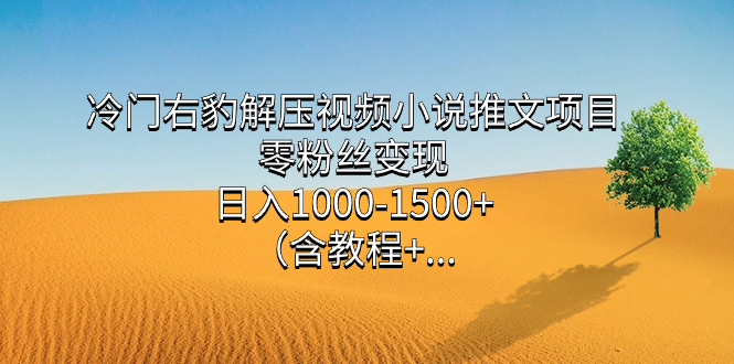 冷门右豹解压视频小说推文项目，零粉丝变现，日入1000-1500+（含教程）-布丁源码-专业的网站源码代码分享平台!