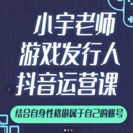 小宇老师游戏发行人实战课，非常适合想把抖音做个副业的人，或者2次创业的人-布丁源码-专业的网站源码代码分享平台!