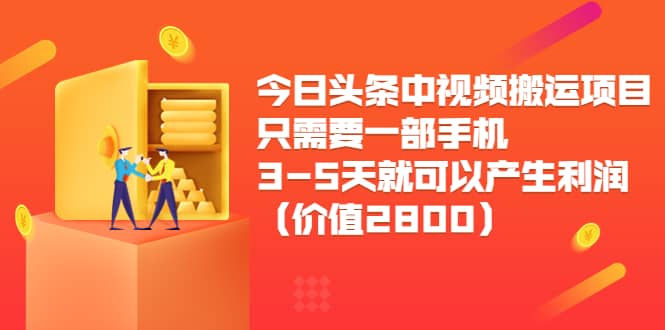 今日头条中视频搬运项目，只需要一部手机3-5天就可以产生利润（价值2800）-布丁源码-专业的网站源码代码分享平台!