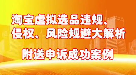 淘宝虚拟选品违规、侵权、风险规避大解析，附送申诉成功案例！-布丁源码-专业的网站源码代码分享平台!