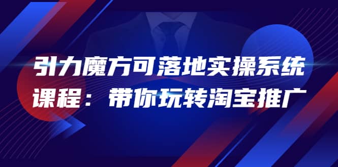 2022引力魔方可落地实操系统课程：带你玩转淘宝推广（12节课）-布丁源码-专业的网站源码代码分享平台!