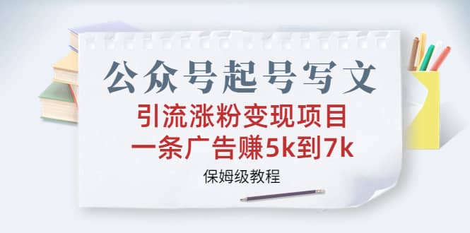 公众号起号写文、引流涨粉变现项目，一条广告赚5k到7k，保姆级教程-布丁源码-专业的网站源码代码分享平台!
