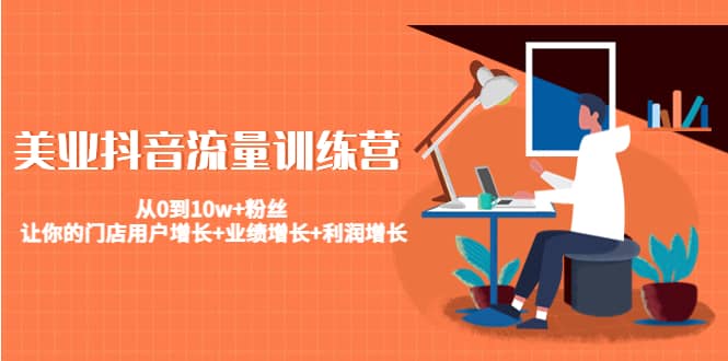 美业抖音流量训练营：从0到10w+粉丝 让你的门店用户增长+业绩增长+利润增长-布丁源码-专业的网站源码代码分享平台!
