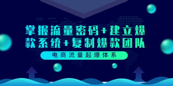 电商流量起爆体系：掌握流量密码+建立爆款系统+复制爆款团队（价值599）-布丁源码-专业的网站源码代码分享平台!