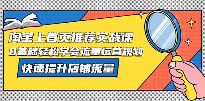 淘宝上首页/推荐实战课：0基础轻松学会流量运营规划，快速提升店铺流量-布丁源码-专业的网站源码代码分享平台!
