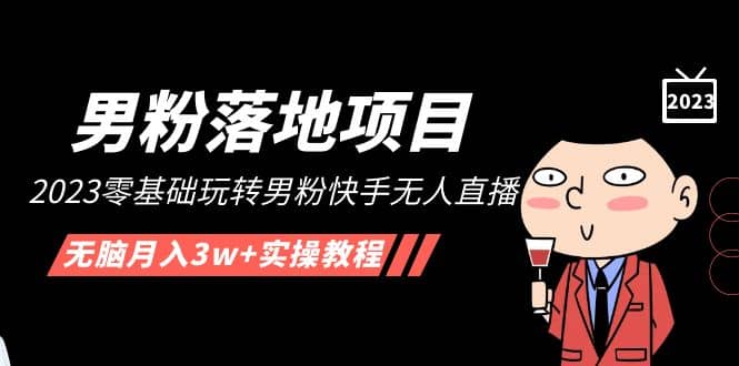 【男粉落地项目】2023零基础玩转男粉快手无人直播，无脑月入3w+实操教程！-布丁源码-专业的网站源码代码分享平台!