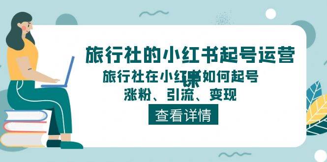 旅行社的小红书起号运营课，旅行社在小红书如何起号、涨粉、引流、变现-布丁源码-专业的网站源码代码分享平台!