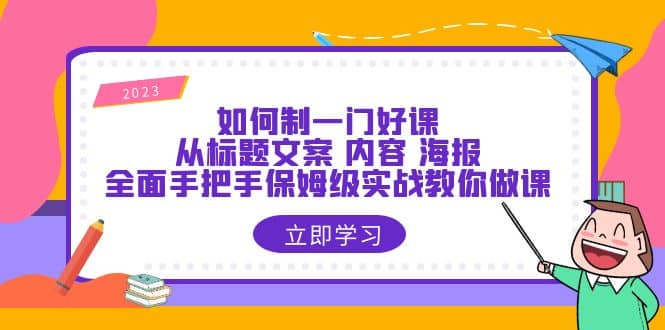 如何制一门·好课：从标题文案 内容 海报，全面手把手保姆级实战教你做课-布丁源码-专业的网站源码代码分享平台!