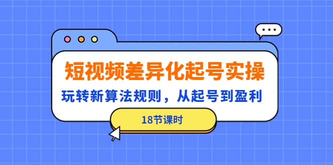 短视频差异化起号实操，玩转新算法规则，从起号到盈利（18节课时）-布丁源码-专业的网站源码代码分享平台!