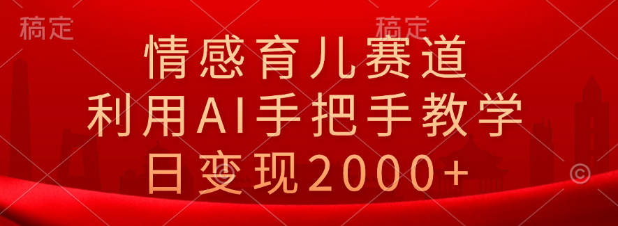 情感育儿赛道，利用AI手把手教学，日变现2000+-布丁源码-专业的网站源码代码分享平台!