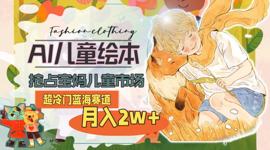 超冷门蓝海赛道，用AI做儿童绘本，抢占宝妈儿童市场，月入2w+(教程+素材)-布丁源码-专业的网站源码代码分享平台!