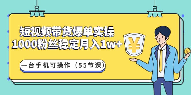 短视频带货爆单实操：一台手机可操作（55节课）-布丁源码-专业的网站源码代码分享平台!