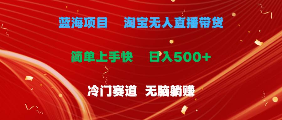 蓝海项目  淘宝无人直播冷门赛道  日赚500+无脑躺赚  小白有手就行-布丁源码-专业的网站源码代码分享平台!