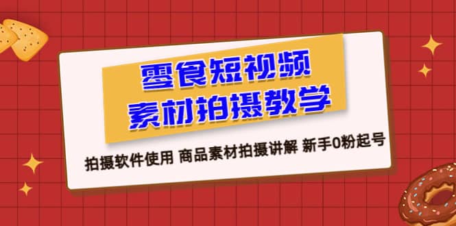 零食 短视频素材拍摄教学，拍摄软件使用 商品素材拍摄讲解 新手0粉起号-布丁源码-专业的网站源码代码分享平台!