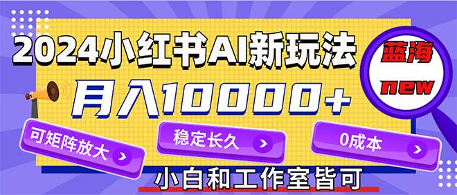 2024最新小红薯AI赛道，蓝海项目，月入10000+，0成本，当事业来做，可矩阵-布丁源码-专业的网站源码代码分享平台!