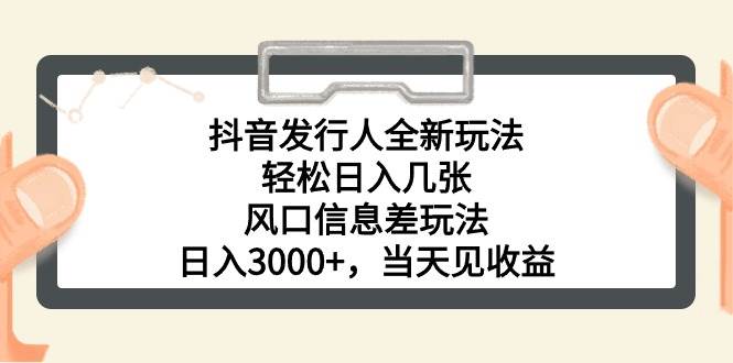 抖音发行人全新玩法，轻松日入几张，风口信息差玩法，日入3000+，当天…-布丁源码-专业的网站源码代码分享平台!