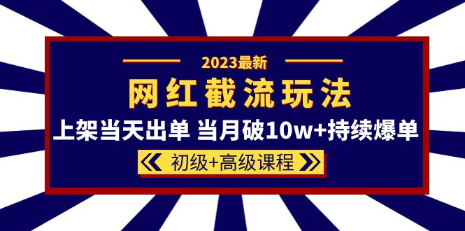 2023网红·同款截流玩法【初级+高级课程】上架当天出单 当月破10w+持续爆单-布丁源码-专业的网站源码代码分享平台!