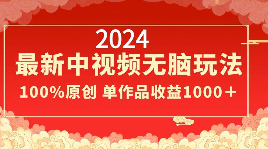 2024最新中视频无脑玩法，作品制作简单，100%原创，单作品收益1000＋-布丁源码-专业的网站源码代码分享平台!