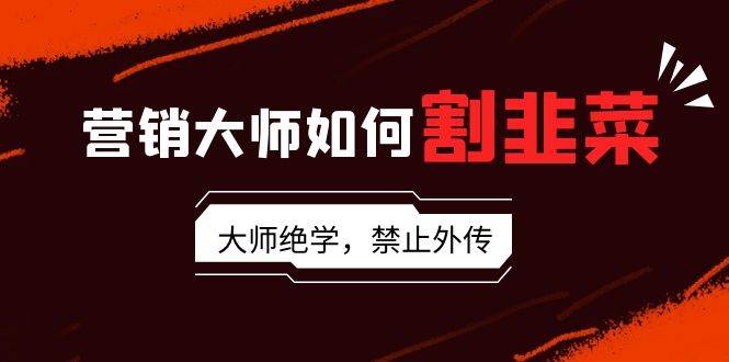 营销大师如何割韭菜：流量大师/讲故事大师/话术大师/卖货大师/成交大师/…-布丁源码-专业的网站源码代码分享平台!