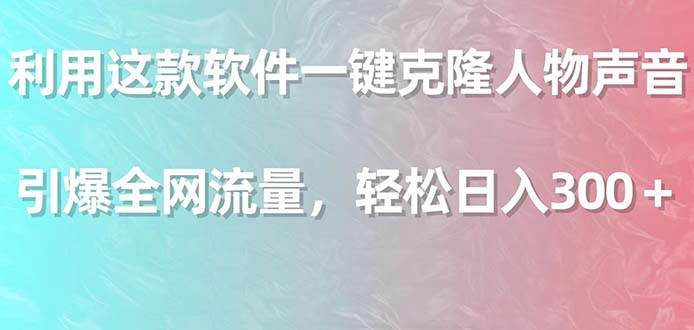 利用这款软件一键克隆人物声音，引爆全网流量，轻松日入300＋-布丁源码-专业的网站源码代码分享平台!