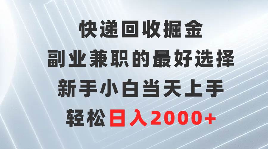 快递回收掘金，副业兼职的最好选择，新手小白当天上手，轻松日入2000+-布丁源码-专业的网站源码代码分享平台!