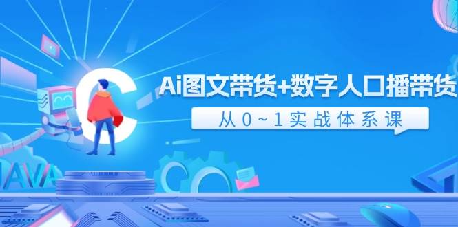 Ai 图文带货+数字人口播带货，从0~1实战体系课（43节）-布丁源码-专业的网站源码代码分享平台!