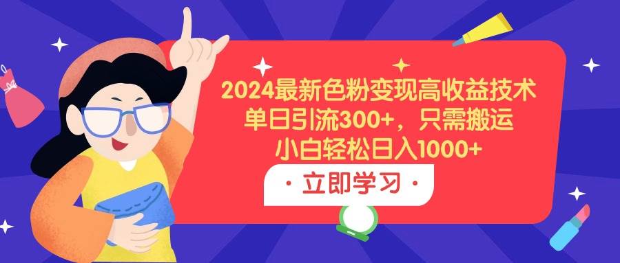 2024最新色粉变现高收益技术，单日引流300+，只需搬运，小白轻松日入1000+-布丁源码-专业的网站源码代码分享平台!