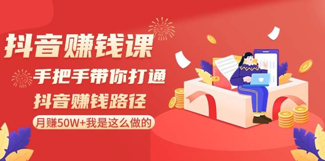 抖音赚钱课-手把手带你打通抖音赚钱路径：月赚50W+我是这么做的！-布丁源码-专业的网站源码代码分享平台!