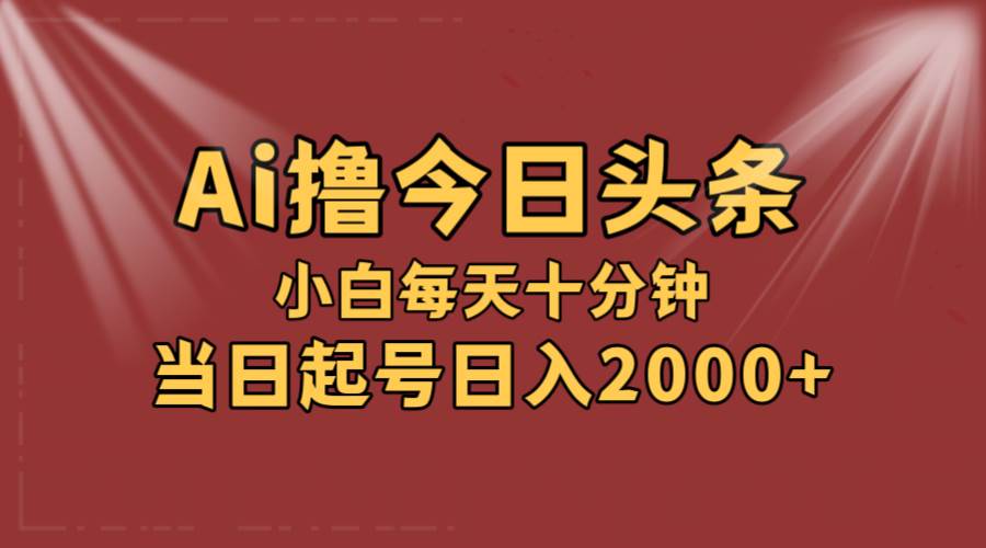 AI撸爆款头条，当天起号，可矩阵，第二天见收益，小白无脑轻松日入2000+-布丁源码-专业的网站源码代码分享平台!
