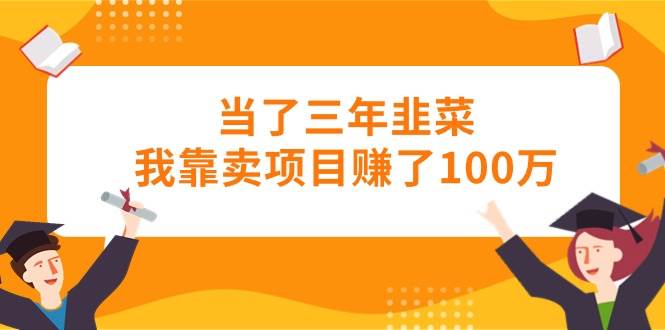 当了三年韭菜我靠卖项目赚了100万-布丁源码-专业的网站源码代码分享平台!