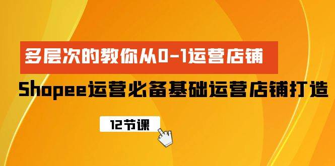 Shopee-运营必备基础运营店铺打造，多层次的教你从0-1运营店铺-布丁源码-专业的网站源码代码分享平台!