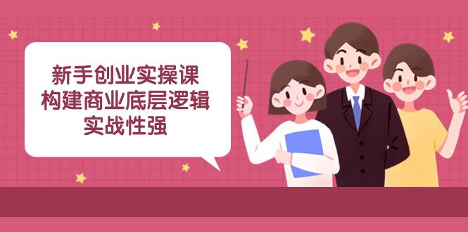 新手创业实操课：构建商业底层逻辑，实战性强（45节课）-布丁源码-专业的网站源码代码分享平台!