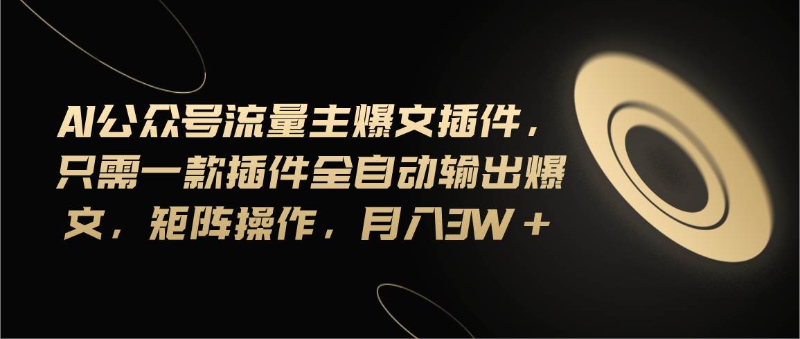 Ai公众号流量主爆文插件，只需一款插件全自动输出爆文，矩阵操作，月入3w+-布丁源码-专业的网站源码代码分享平台!