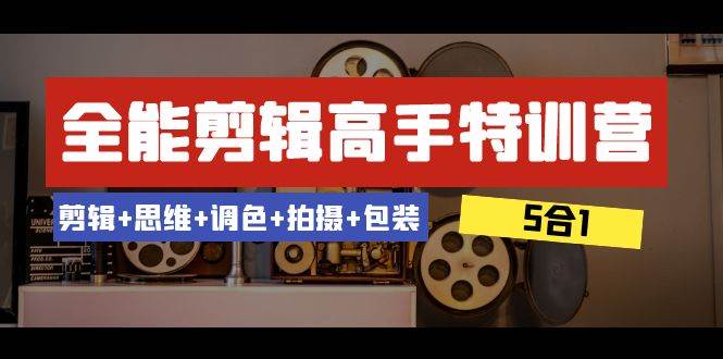 全能剪辑-高手特训营：剪辑+思维+调色+拍摄+包装（5合1）53节课-布丁源码-专业的网站源码代码分享平台!