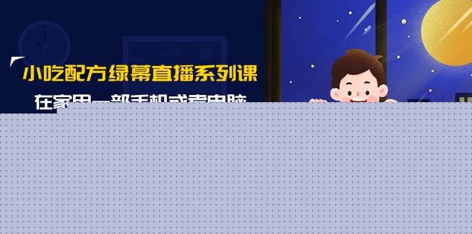 小吃配方绿幕直播系列课，在家用一部手机或者电脑也能创收（14节课）-布丁源码-专业的网站源码代码分享平台!