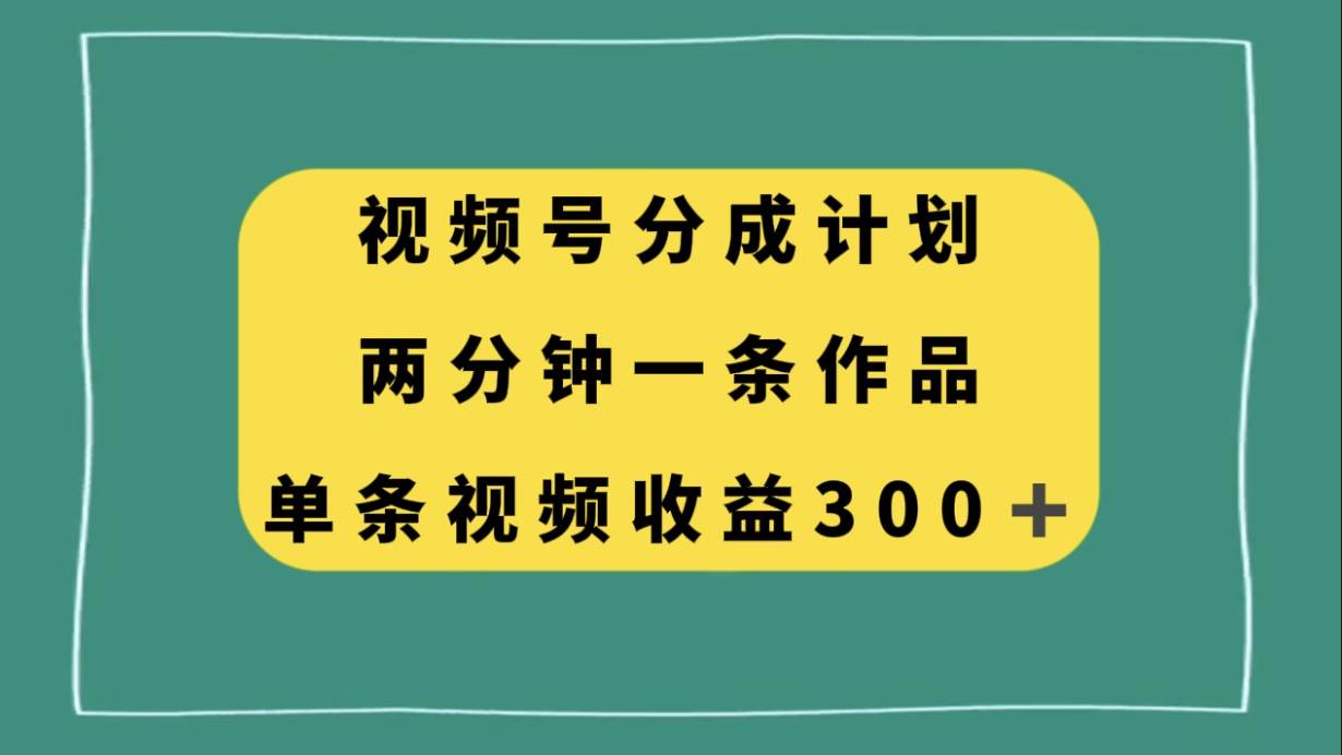视频号分成计划，两分钟一条作品，单视频收益300+-布丁源码-专业的网站源码代码分享平台!