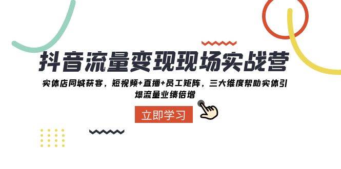 抖音·流量变现现场实战营：实体店同城获客，短视频+直播+员工矩阵，三大维度帮助实体引爆流量业绩倍增-布丁源码-专业的网站源码代码分享平台!